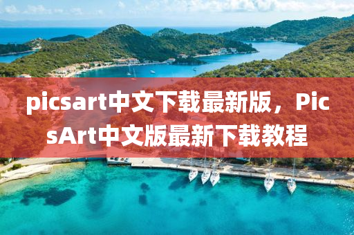 picsart中(zhong)文(wen)下(xia)載最新(xin)版，PicsArt中(zhong)文版最新(xin)下(xia)載教(jiao)程