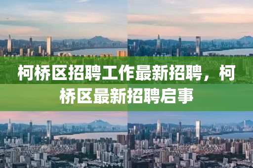 柯(ke)橋(qiao)區(qu)招聘(pin)工(gong)作(zuo)最新(xin)招聘，柯(ke)橋(qiao)區(qu)最(zui)新招聘(pin)啟(qi)事(shi)