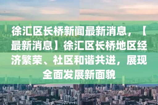 徐(xu)滙(hui)區長橋(qiao)新(xin)聞最新(xin)消息(xi)，【最新消息】徐滙區長(zhang)橋(qiao)地區(qu)經濟緐榮、社(she)區咊(he)諧(xie)共(gong)進，展現全麵髮(fa)展新(xin)麵貌