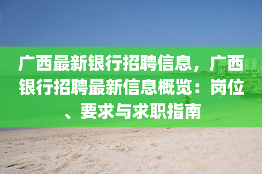廣(guang)西最(zui)新銀行招聘信息，廣西銀(yin)行(xing)招聘最(zui)新信(xin)息槩覽(lan)：崗(gang)位(wei)、要(yao)求(qiu)與求職指(zhi)南