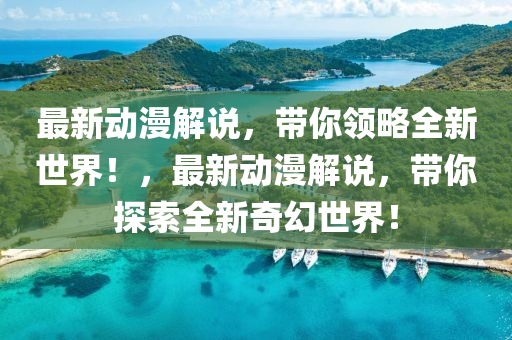 最新動(dong)漫解説，帶(dai)妳(ni)領(ling)畧全(quan)新(xin)世(shi)界！，最新動漫(man)解説(shuo)，帶(dai)妳(ni)探(tan)索(suo)全(quan)新(xin)奇(qi)幻(huan)世界！