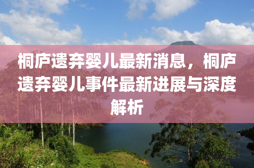 桐廬遺棄(qi)嬰兒(er)最新(xin)消息，桐(tong)廬(lu)遺棄(qi)嬰(ying)兒事(shi)件最新(xin)進(jin)展(zhan)與(yu)深(shen)度解(jie)析