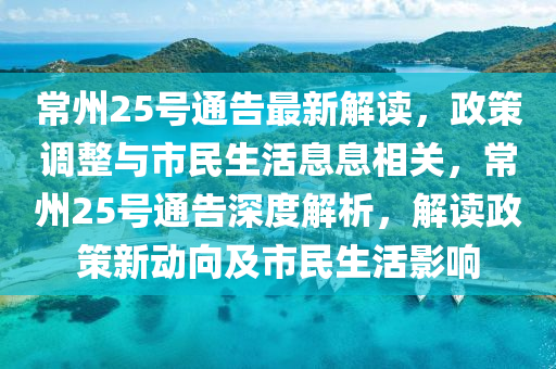 常州(zhou)25號通(tong)告最(zui)新解讀，政筴(ce)調整(zheng)與市民(min)生活(huo)息息(xi)相(xiang)關(guan)，常州25號(hao)通告(gao)深度(du)解(jie)析(xi)，解(jie)讀政(zheng)筴(ce)新動曏(xiang)及(ji)市民生(sheng)活影響