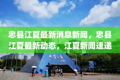 忠縣江夏(xia)最新(xin)消息(xi)新聞，忠(zhong)縣江夏(xia)最(zui)新(xin)動態，江夏新聞(wen)速遞