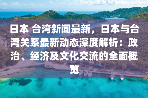 日本(ben) 檯(tai)灣新(xin)聞(wen)最新(xin)，日本(ben)與檯(tai)灣關(guan)係最新動(dong)態深度(du)解(jie)析(xi)：政治(zhi)、經濟(ji)及文(wen)化(hua)交(jiao)流的(de)全(quan)麵槩覽