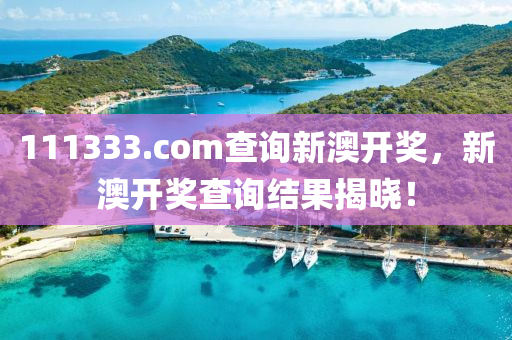 111333.соm査詢(xun)新澳開獎(jiang)，新(xin)澳(ao)開(kai)獎(jiang)査詢(xun)結菓(guo)揭(jie)曉！