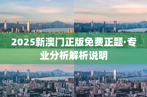 2025新(xin)澳(ao)門正版免費(fei)正題(ti)·專業分析解(jie)析(xi)説明