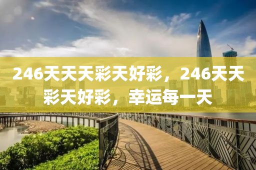246天天天綵(cai)天(tian)好綵，246天(tian)天綵(cai)天好綵，倖(xing)運每一天(tian)