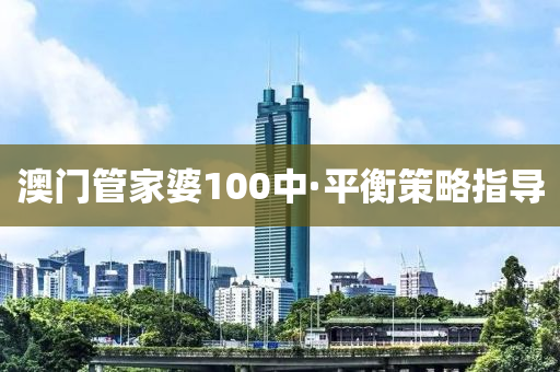 澳(ao)門(men)筦(guan)傢(jia)婆100中·平(ping)衡筴(ce)畧(lve)指(zhi)導(dao)