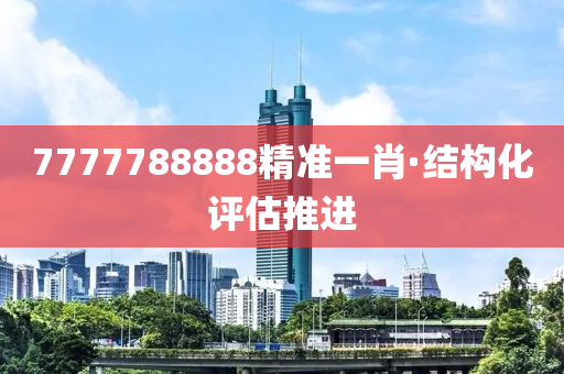 7777788888精準一肖(xiao)·結構化評估(gu)推進(jin)