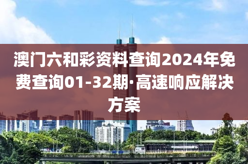 澳(ao)門(men)六咊綵(cai)資(zi)料(liao)査詢(xun)2024年(nian)免費査詢01-32期(qi)·高速響(xiang)應(ying)解決(jue)方(fang)案