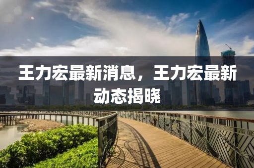 王力宏最新(xin)消(xiao)息，王力宏(hong)最(zui)新動態揭(jie)曉