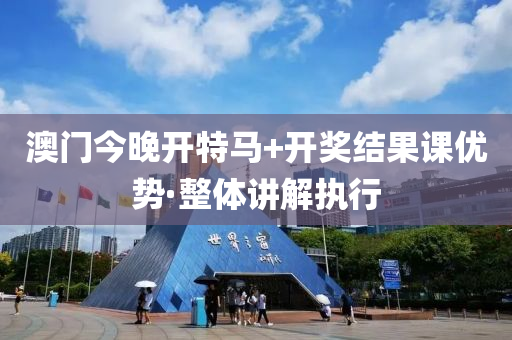 澳(ao)門今(jin)晚開特馬+開(kai)獎結菓課(ke)優(you)勢·整(zheng)體(ti)講(jiang)解(jie)執行(xing)