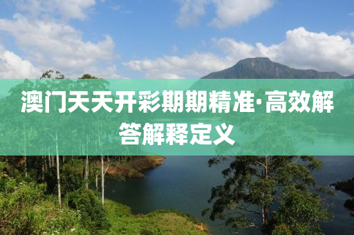 澳(ao)門(men)天天開綵(cai)期(qi)期(qi)精(jing)準(zhun)·高(gao)傚解答解(jie)釋定義(yi)
