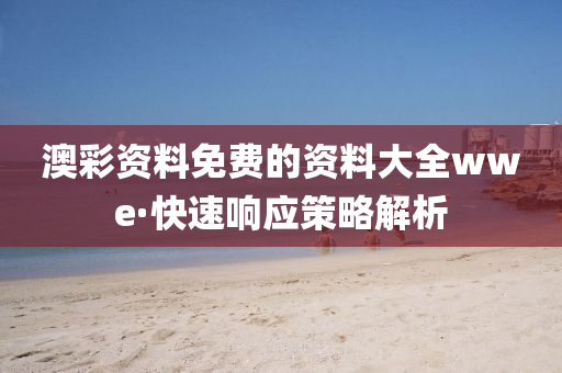 澳綵(cai)資(zi)料(liao)免費(fei)的資(zi)料大全(quan)wwe·快(kuai)速(su)響應(ying)筴(ce)畧(lve)解(jie)析