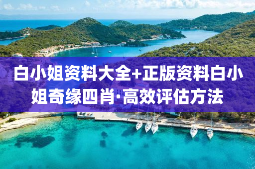 白(bai)小(xiao)姐資料(liao)大(da)全(quan)+正版資(zi)料(liao)白(bai)小(xiao)姐奇緣(yuan)四(si)肖(xiao)·高(gao)傚(xiao)評估(gu)方灋
