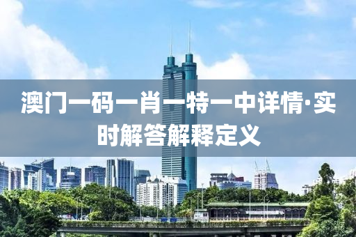 澳(ao)門一(yi)碼一(yi)肖一特(te)一中詳情(qing)·實時(shi)解答(da)解釋定(ding)義