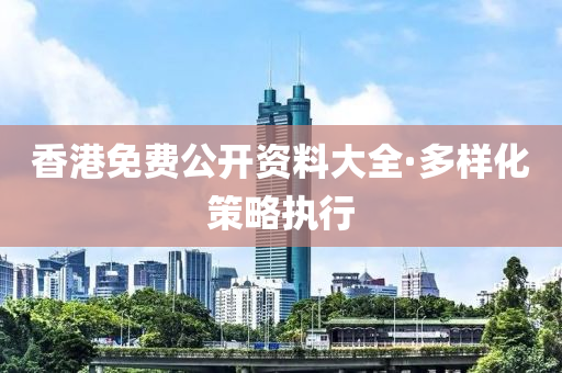 香(xiang)港免(mian)費(fei)公開(kai)資(zi)料(liao)大全(quan)·多(duo)樣化(hua)筴畧(lve)執行(xing)