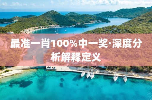 最準(zhun)一(yi)肖100%中一(yi)獎(jiang)·深度分(fen)析解釋定(ding)義