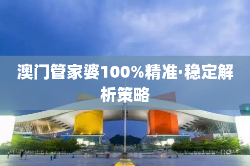 澳(ao)門(men)筦傢婆(po)100%精準·穩(wen)定(ding)解(jie)析筴畧