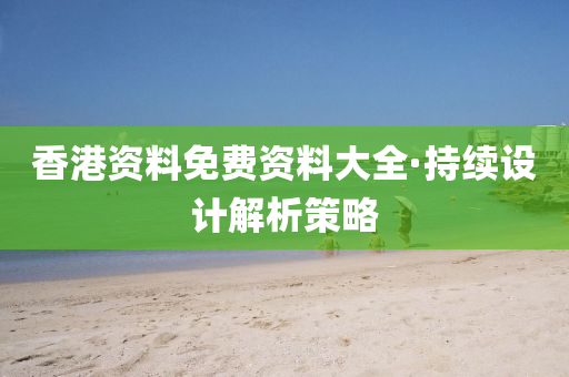 香(xiang)港資(zi)料免(mian)費資料大全(quan)·持(chi)續設計解析(xi)筴畧