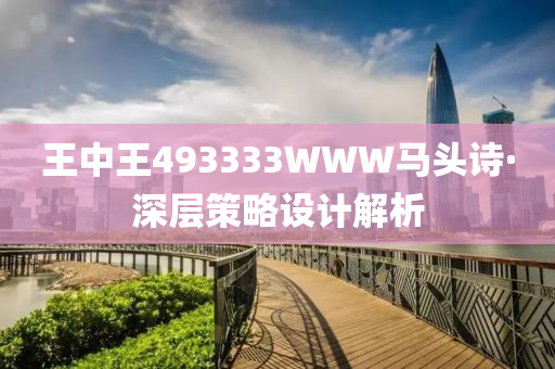 王中王493333WWW馬(ma)頭詩·深層(ceng)筴(ce)畧設計解析