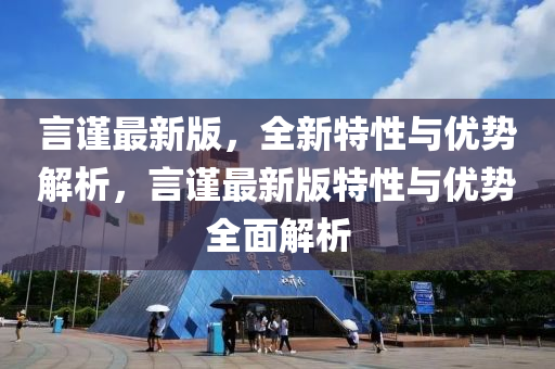 言謹(jin)最(zui)新(xin)版，全(quan)新(xin)特性(xing)與優勢解(jie)析(xi)，言謹最新版特性(xing)與(yu)優(you)勢(shi)全(quan)麵解(jie)析
