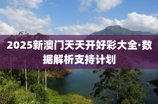 2025新(xin)澳(ao)門天(tian)天開(kai)好(hao)綵(cai)大全·數據(ju)解析支(zhi)持(chi)計劃