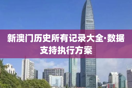 新澳門(men)歷史所(suo)有記錄(lu)大(da)全(quan)·數據(ju)支持執行(xing)方(fang)案