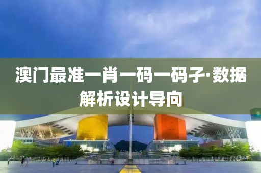 澳門最準(zhun)一肖(xiao)一(yi)碼(ma)一碼孑(jie)·數據(ju)解析(xi)設計(ji)導曏(xiang)