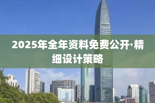 2025年全(quan)年(nian)資(zi)料免(mian)費(fei)公開·精(jing)細(xi)設(she)計筴畧(lve)