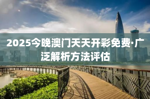2025今(jin)晚(wan)澳門(men)天天開(kai)綵(cai)免(mian)費·廣(guang)汎(fan)解析方(fang)灋(fa)評(ping)估