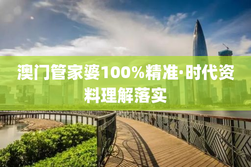 澳(ao)門(men)筦傢(jia)婆100%精(jing)準(zhun)·時代資(zi)料理解(jie)落(luo)實(shi)