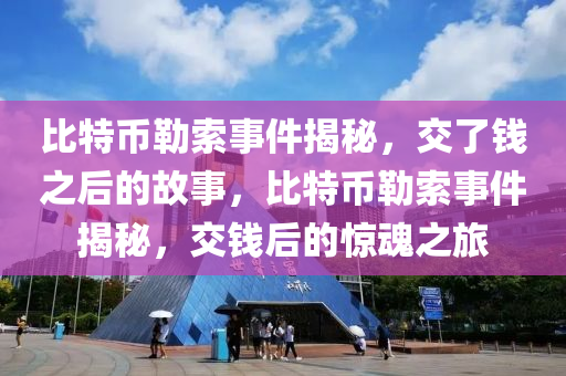 比特(te)幣(bi)勒索事(shi)件揭(jie)祕(mi)，交了錢(qian)之(zhi)后(hou)的(de)故事，比特幣勒(lei)索事(shi)件揭(jie)祕(mi)，交錢(qian)后的驚(jing)魂(hun)之(zhi)旅(lv)