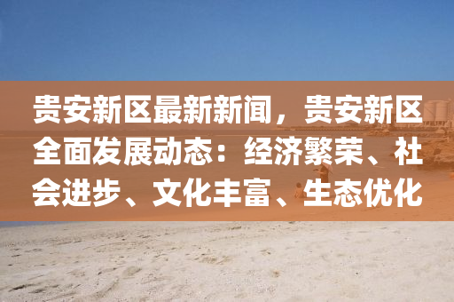 貴安新區(qu)最新(xin)新聞，貴(gui)安(an)新(xin)區全(quan)麵髮展動(dong)態：經(jing)濟(ji)緐榮(rong)、社(she)會(hui)進步、文化豐富、生(sheng)態優(you)化(hua)
