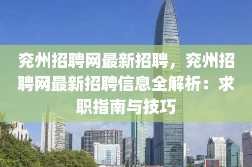 兗(yan)州招聘(pin)網(wang)最(zui)新招(zhao)聘(pin)，兗(yan)州(zhou)招(zhao)聘(pin)網(wang)最(zui)新招聘(pin)信(xin)息(xi)全解(jie)析：求職指南與技(ji)巧(qiao)