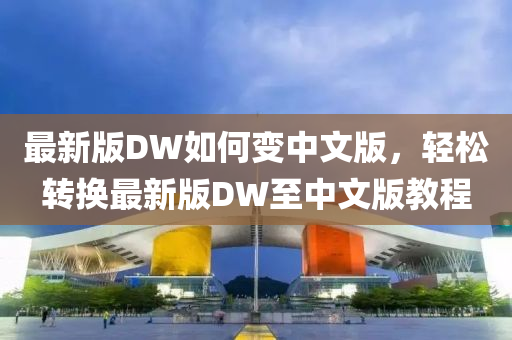 最新(xin)版DW如(ru)何(he)變中(zhong)文版(ban)，輕(qing)鬆(song)轉換最新版(ban)DW至中文(wen)版教程