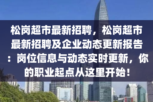 鬆崗超(chao)市最新(xin)招聘(pin)，鬆(song)崗(gang)超(chao)市(shi)最新招(zhao)聘(pin)及企(qi)業(ye)動(dong)態更新報(bao)告：崗(gang)位(wei)信息與(yu)動態實(shi)時更(geng)新(xin)，妳的職(zhi)業起點從(cong)這(zhe)裏開始！