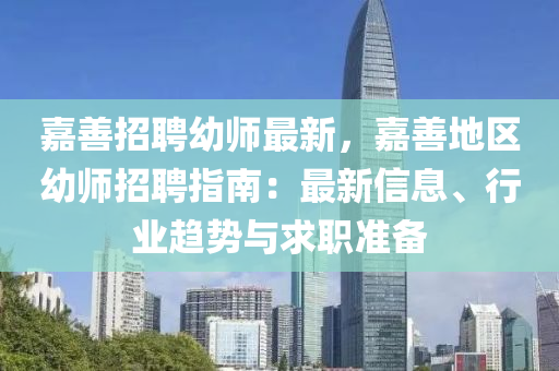 嘉善招聘幼(you)師(shi)最(zui)新(xin)，嘉善地區幼師(shi)招聘指南(nan)：最新信(xin)息(xi)、行業趨(qu)勢與(yu)求(qiu)職(zhi)準備