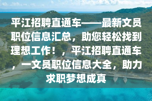 平(ping)江(jiang)招(zhao)聘直(zhi)通車——最(zui)新(xin)文員(yuan)職(zhi)位信息滙總(zong)，助您(nin)輕(qing)鬆找到理想(xiang)工(gong)作(zuo)！，平江(jiang)招聘(pin)直通(tong)車，一文(wen)員(yuan)職(zhi)位信(xin)息(xi)大(da)全，助力(li)求職夢(meng)想成(cheng)真