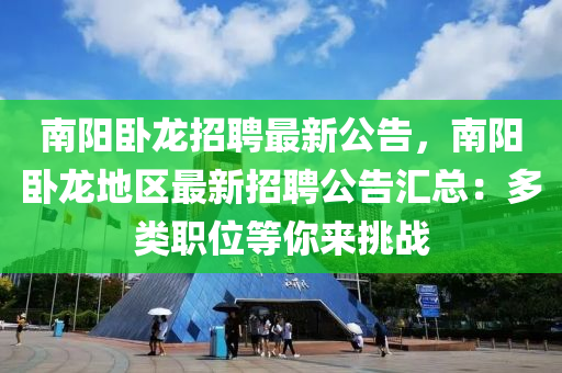 南陽臥(wo)龍(long)招聘最新公告，南陽臥龍地(di)區最(zui)新(xin)招聘公(gong)告(gao)滙(hui)總：多類(lei)職(zhi)位(wei)等妳(ni)來(lai)挑戰