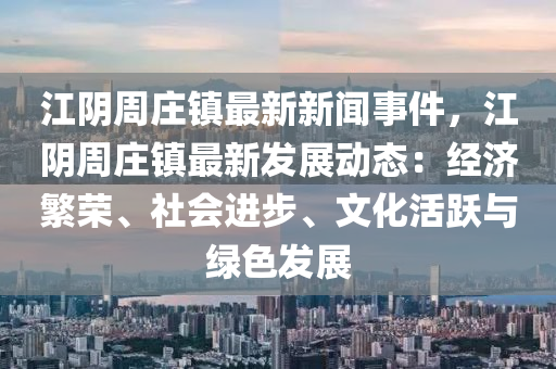 江(jiang)隂週(zhou)莊鎮最新新(xin)聞(wen)事(shi)件(jian)，江隂(yin)週(zhou)莊(zhuang)鎮最(zui)新(xin)髮展(zhan)動(dong)態(tai)：經(jing)濟(ji)緐榮(rong)、社(she)會(hui)進(jin)步、文化(hua)活(huo)躍(yue)與綠(lv)色髮(fa)展