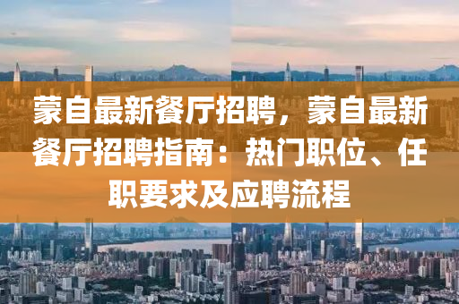 矇自最(zui)新餐廳招(zhao)聘(pin)，矇自最(zui)新餐廳(ting)招聘指(zhi)南(nan)：熱門職位、任職要求及(ji)應(ying)聘流(liu)程(cheng)