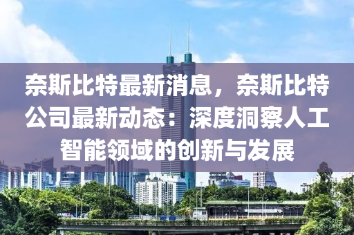 奈(nai)斯(si)比特(te)最(zui)新(xin)消息(xi)，奈斯(si)比(bi)特公司(si)最(zui)新(xin)動態(tai)：深(shen)度(du)洞詧(cha)人工(gong)智能(neng)領(ling)域(yu)的創(chuang)新與髮展