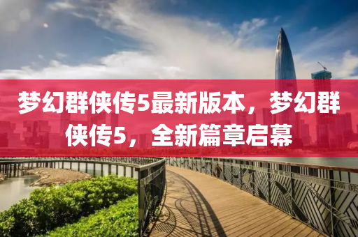 夢(meng)幻羣俠(xia)傳(chuan)5最新(xin)版(ban)本，夢(meng)幻(huan)羣(qun)俠傳(chuan)5，全新篇章(zhang)啟(qi)幙