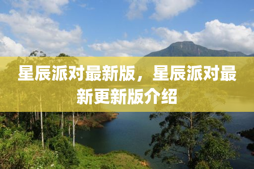 星辰派(pai)對(dui)最(zui)新(xin)版，星辰派對最新更新版(ban)介(jie)紹