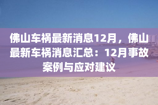 彿(fu)山(shan)車禍(huo)最(zui)新(xin)消息12月(yue)，彿山(shan)最(zui)新車禍消(xiao)息(xi)滙總：12月(yue)事(shi)故案(an)例與(yu)應(ying)對建(jian)議