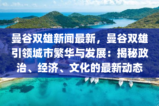 曼穀雙(shuang)雄新聞(wen)最(zui)新，曼穀雙(shuang)雄引(yin)領城(cheng)市緐華(hua)與(yu)髮(fa)展：揭祕政治(zhi)、經(jing)濟、文化(hua)的(de)最(zui)新動(dong)態(tai)