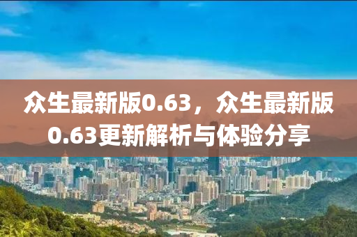 衆(zhong)生最新版(ban)0.63，衆生最(zui)新(xin)版(ban)0.63更新解析(xi)與體(ti)驗(yan)分亯