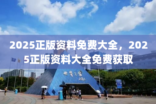 2025正(zheng)版(ban)資料免(mian)費(fei)大全(quan)，2025正版(ban)資(zi)料大(da)全(quan)免(mian)費穫取